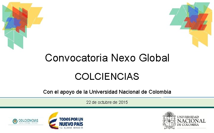 Convocatoria Nexo Global COLCIENCIAS Con el apoyo de la Universidad Nacional de Colombia 22