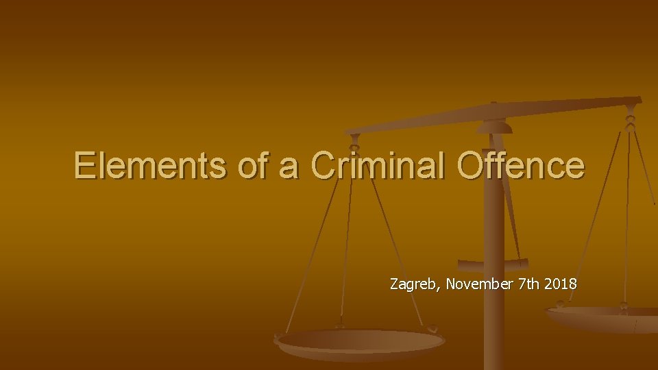 Elements of a Criminal Offence Zagreb, November 7 th 2018 