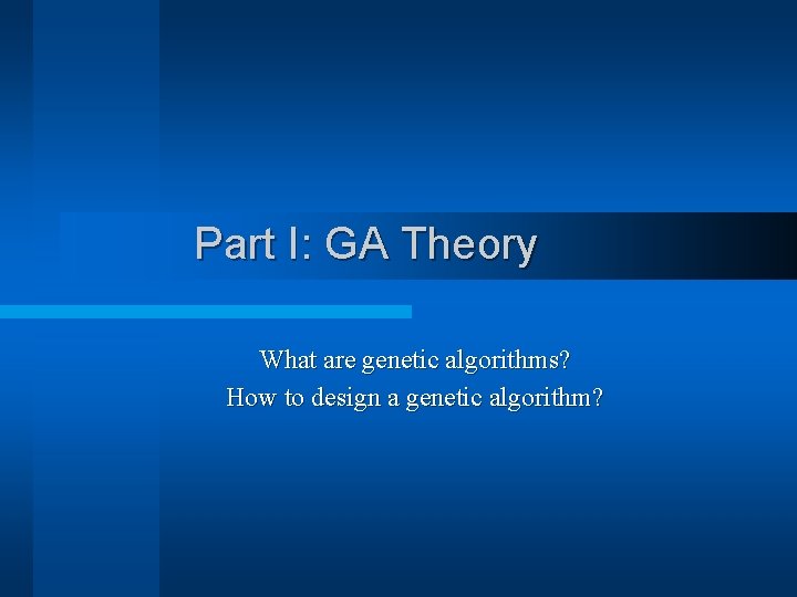 Part I: GA Theory What are genetic algorithms? How to design a genetic algorithm?