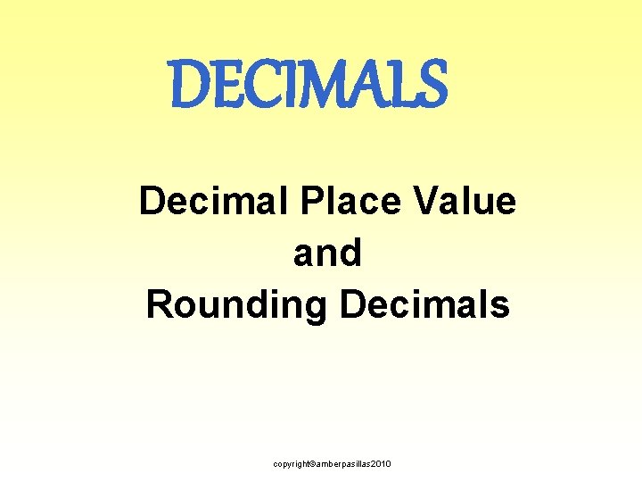 DECIMALS Decimal Place Value and Rounding Decimals copyright©amberpasillas 2010 
