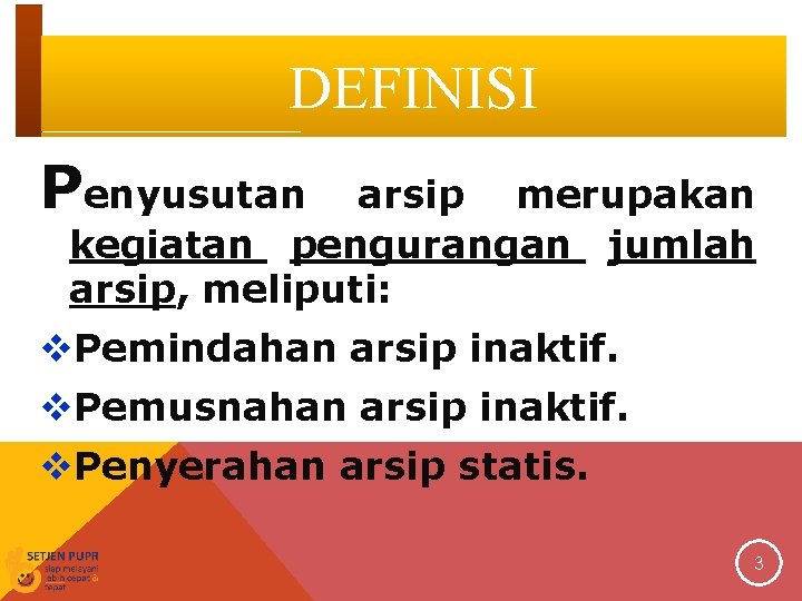 DEFINISI Penyusutan arsip merupakan kegiatan pengurangan jumlah arsip, meliputi: v. Pemindahan arsip inaktif. v.