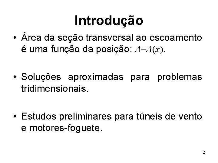 Introdução • Área da seção transversal ao escoamento é uma função da posição: A=A(x).