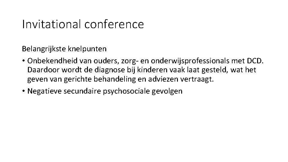 Invitational conference Belangrijkste knelpunten • Onbekendheid van ouders, zorg- en onderwijsprofessionals met DCD. Daardoor