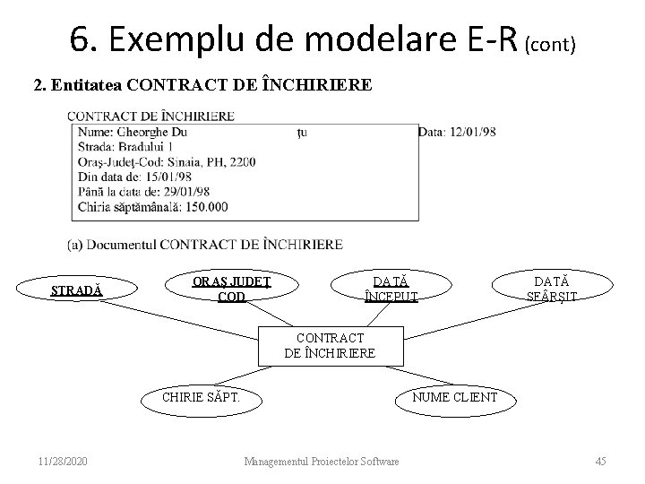 6. Exemplu de modelare E-R (cont) 2. Entitatea CONTRACT DE ÎNCHIRIERE STRADĂ ORAŞ JUDEŢ