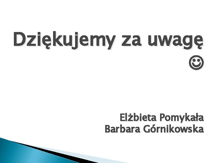 Dziękujemy za uwagę Elżbieta Pomykała Barbara Górnikowska 