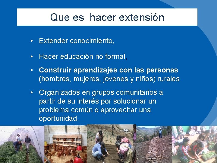 Que es hacer extensión • Extender conocimiento, • Hacer educación no formal, • Construir