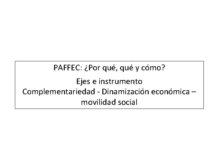 PAFFEC: ¿Por qué, qué y cómo? Ejes e instrumento Complementariedad - Dinamización económica –