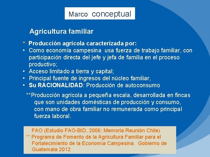 Marco conceptual Agricultura familiar * Producción agrícola caracterizada por: • Como economía campesina usa
