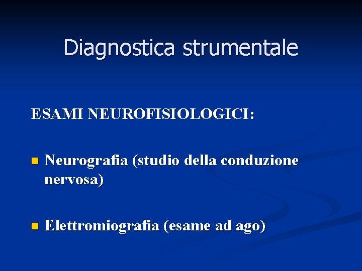 Diagnostica strumentale ESAMI NEUROFISIOLOGICI: n Neurografia (studio della conduzione nervosa) n Elettromiografia (esame ad Diagnostica strumentale ESAMI NEUROFISIOLOGICI: n Neurografia (studio della conduzione nervosa) n Elettromiografia (esame ad