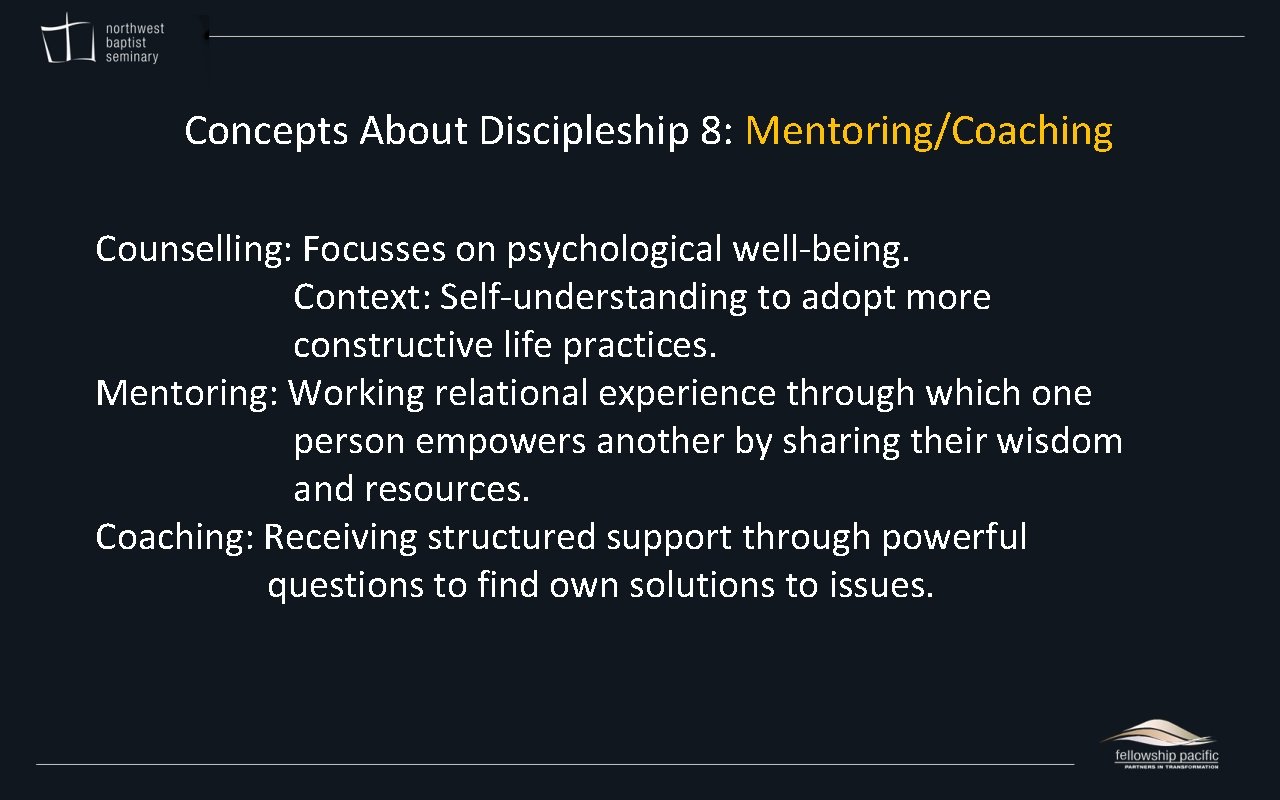 Concepts About Discipleship 8: Mentoring/Coaching Counselling: Focusses on psychological well-being. Context: Self-understanding to adopt