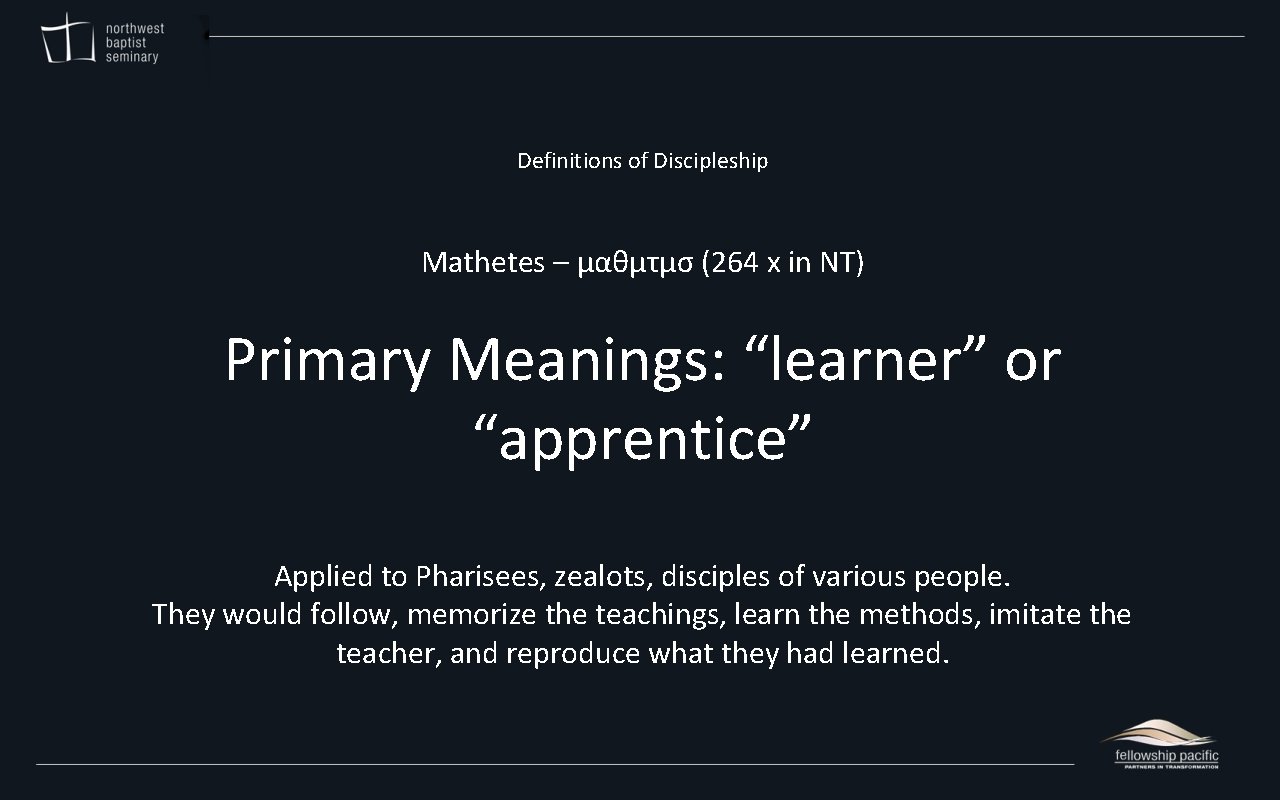 Definitions of Discipleship Mathetes – μαθμτμσ (264 x in NT) Primary Meanings: “learner” or