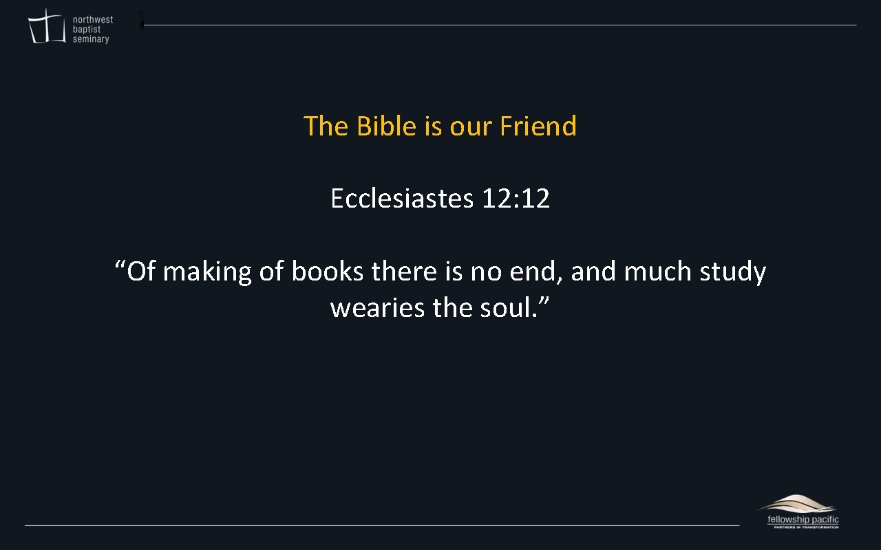 The Bible is our Friend Ecclesiastes 12: 12 “Of making of books there is