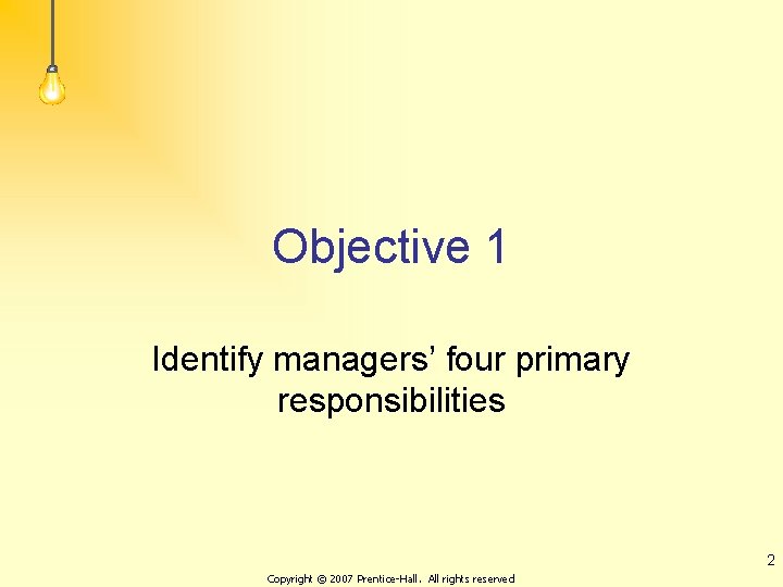 Objective 1 Identify managers’ four primary responsibilities 2 Copyright © 2007 Prentice-Hall. All rights