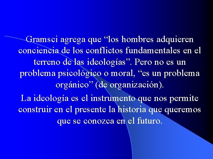 Gramsci agrega que “los hombres adquieren conciencia de los conflictos fundamentales en el terreno