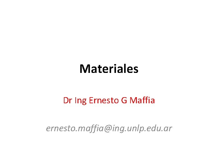 Materiales Dr Ing Ernesto G Maffia ernesto. maffia@ing. unlp. edu. ar 