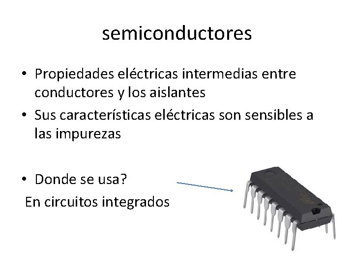 semiconductores • Propiedades eléctricas intermedias entre conductores y los aislantes • Sus características eléctricas