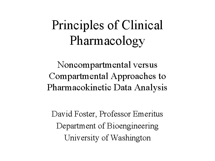 Principles of Clinical Pharmacology Noncompartmental versus Compartmental Approaches to Pharmacokinetic Data Analysis David Foster,