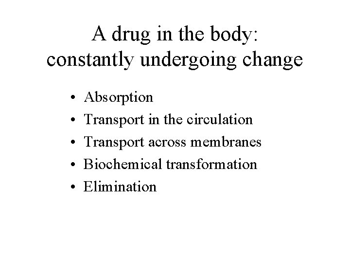 A drug in the body: constantly undergoing change • • • Absorption Transport in