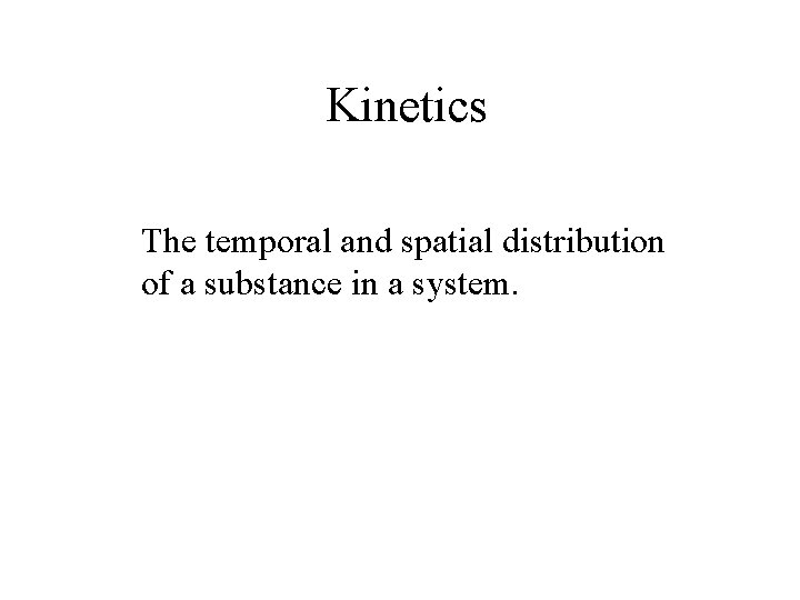 Kinetics The temporal and spatial distribution of a substance in a system. 