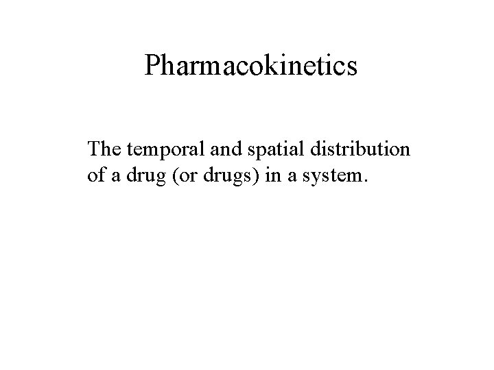 Pharmacokinetics The temporal and spatial distribution of a drug (or drugs) in a system.