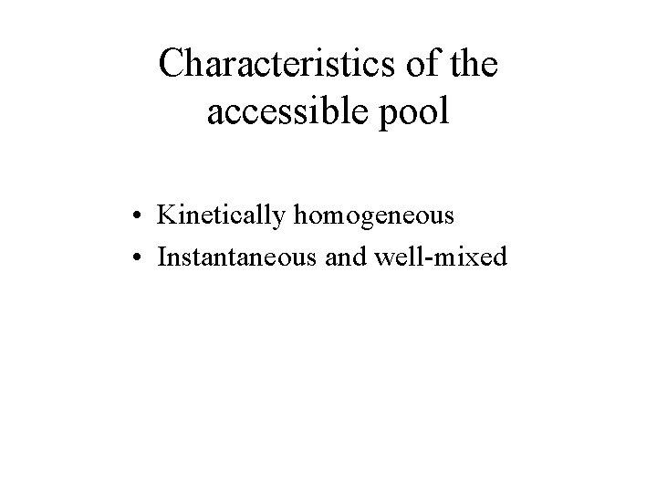 Characteristics of the accessible pool • Kinetically homogeneous • Instantaneous and well-mixed 