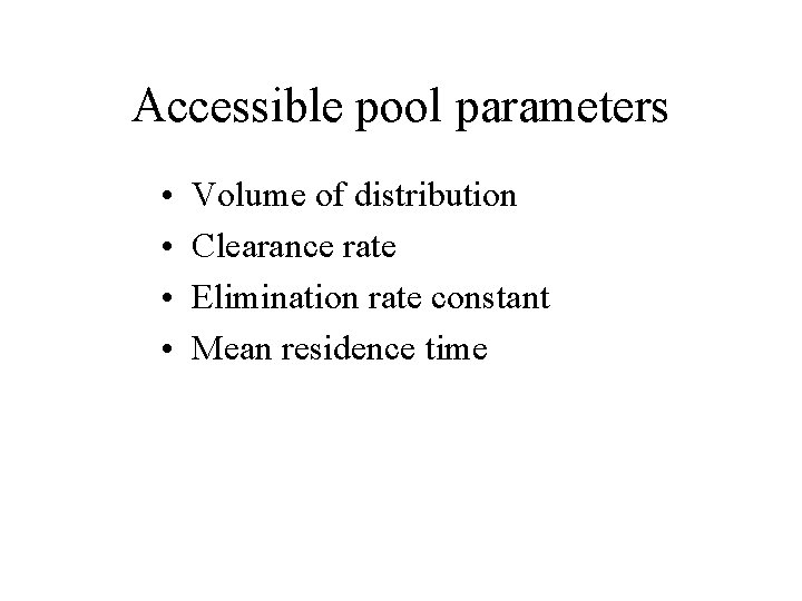 Accessible pool parameters • • Volume of distribution Clearance rate Elimination rate constant Mean