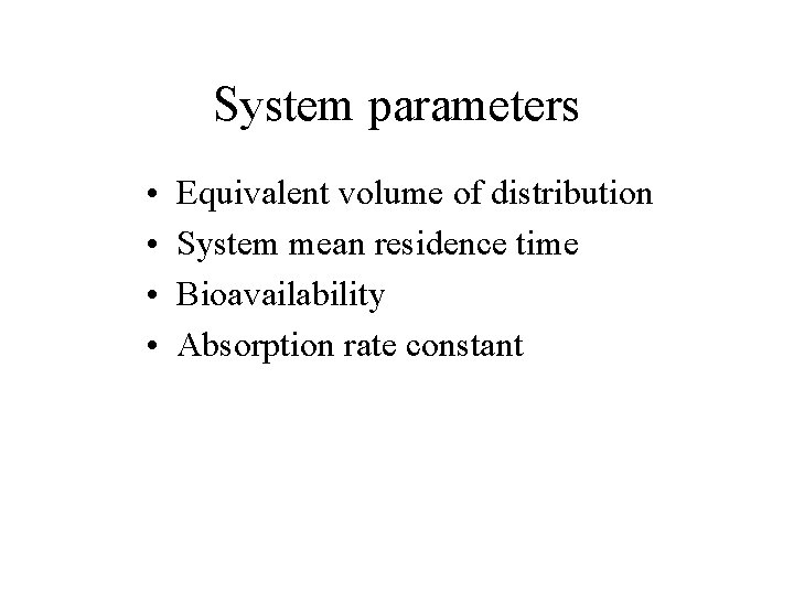 System parameters • • Equivalent volume of distribution System mean residence time Bioavailability Absorption