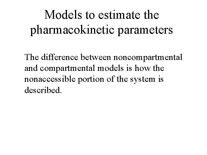 Models to estimate the pharmacokinetic parameters The difference between noncompartmental and compartmental models is