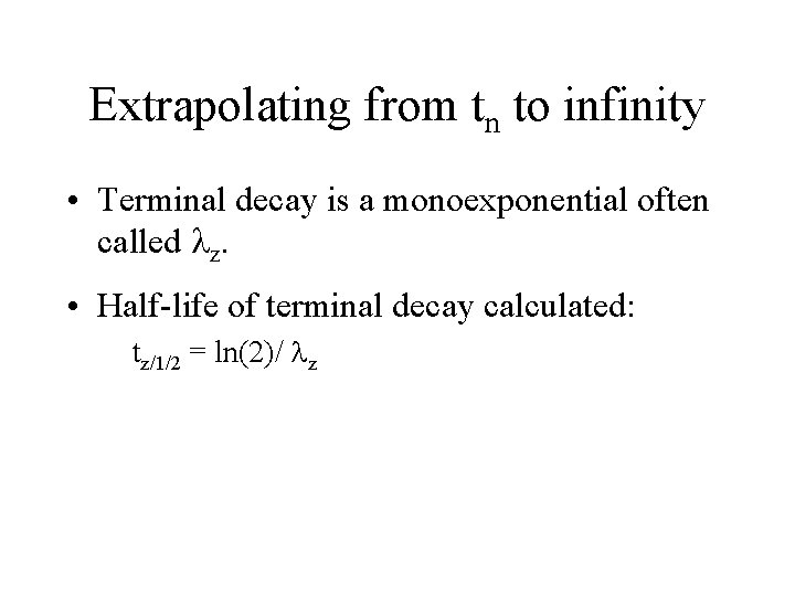 Extrapolating from tn to infinity • Terminal decay is a monoexponential often called lz.