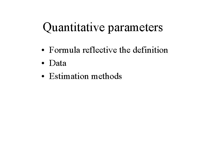 Quantitative parameters • Formula reflective the definition • Data • Estimation methods 