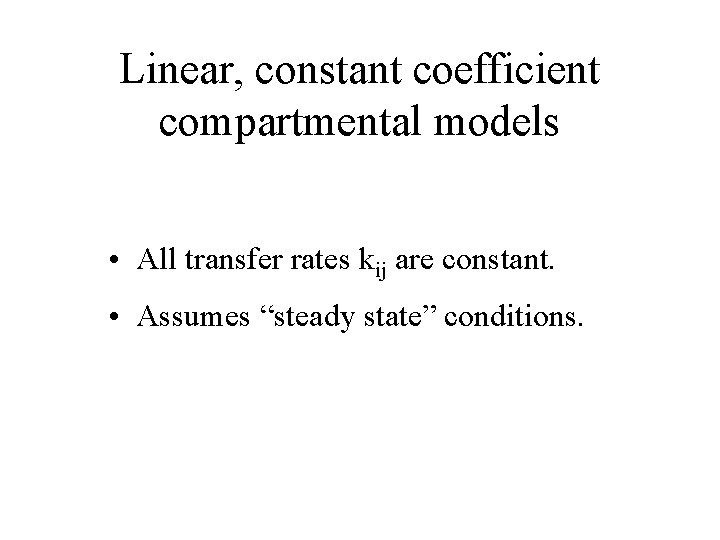 Linear, constant coefficient compartmental models • All transfer rates kij are constant. • Assumes