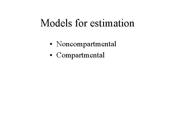 Models for estimation • Noncompartmental • Compartmental 
