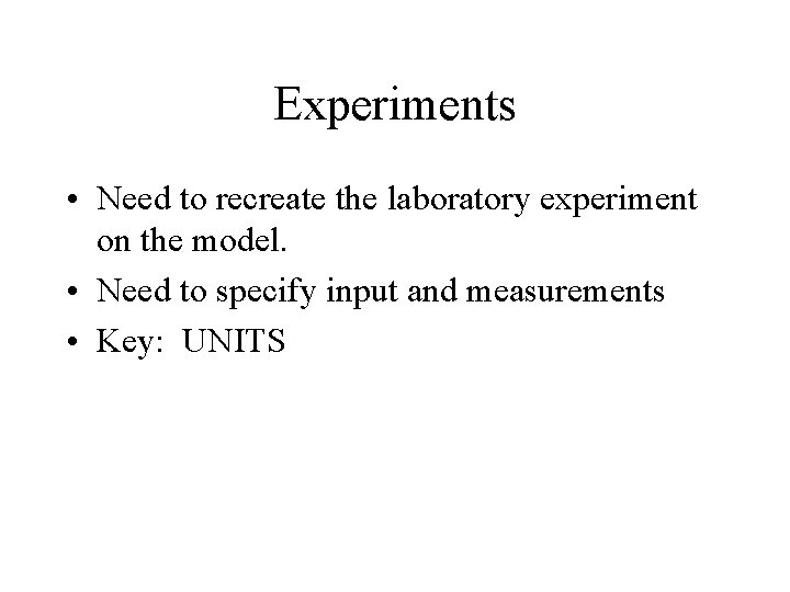Experiments • Need to recreate the laboratory experiment on the model. • Need to