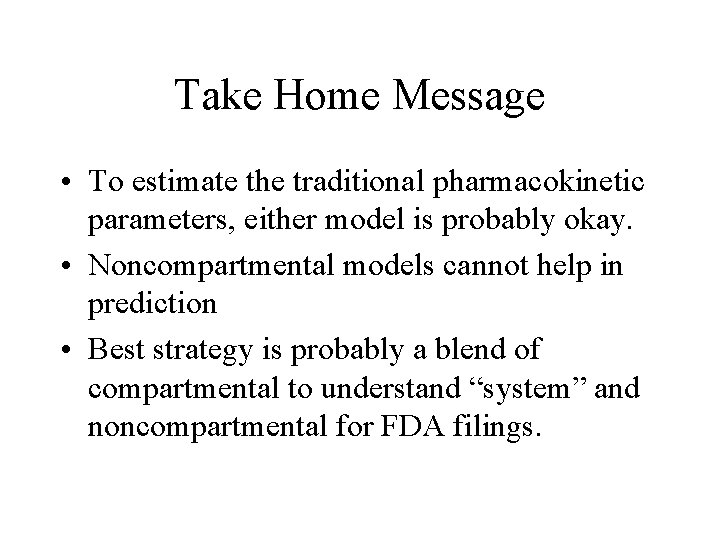 Take Home Message • To estimate the traditional pharmacokinetic parameters, either model is probably