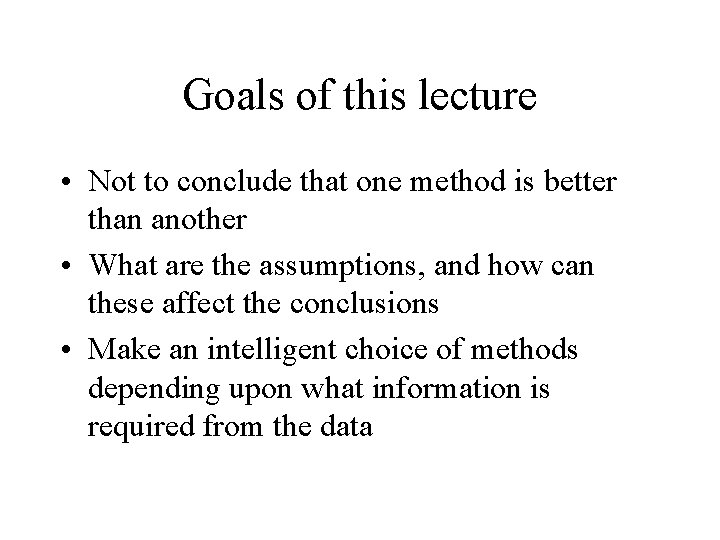 Goals of this lecture • Not to conclude that one method is better than