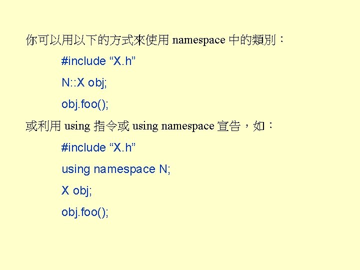 你可以用以下的方式來使用 namespace 中的類別： #include “X. h” N: : X obj; obj. foo(); 或利用 using