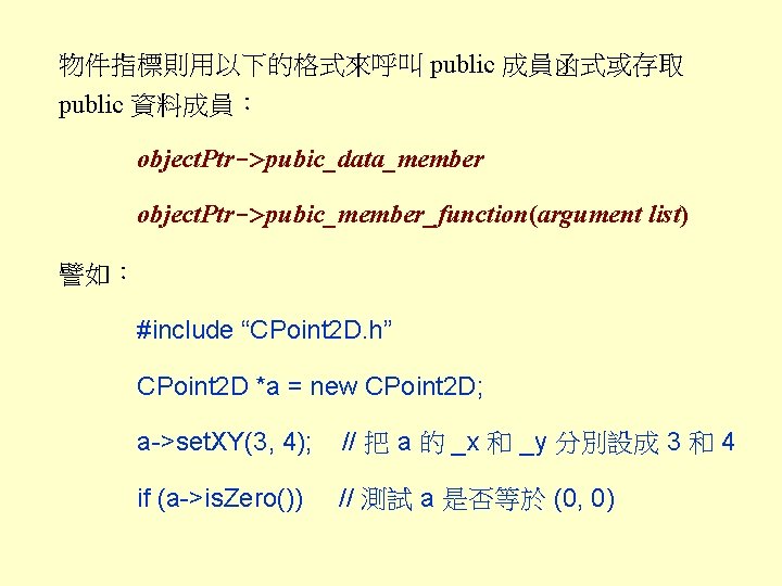 物件指標則用以下的格式來呼叫 public 成員函式或存取 public 資料成員： object. Ptr->pubic_data_member object. Ptr->pubic_member_function(argument list) 譬如： #include “CPoint 2