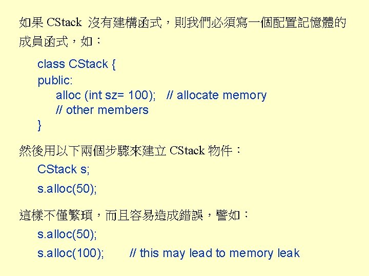 如果 CStack 沒有建構函式，則我們必須寫一個配置記憶體的 成員函式，如： class CStack { public: alloc (int sz= 100); // allocate