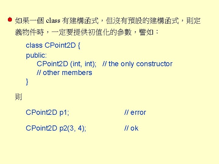 如果一個 class 有建構函式，但沒有預設的建構函式，則定 義物件時，一定要提供初值化的參數，譬如： class CPoint 2 D { public: CPoint 2 D (int,