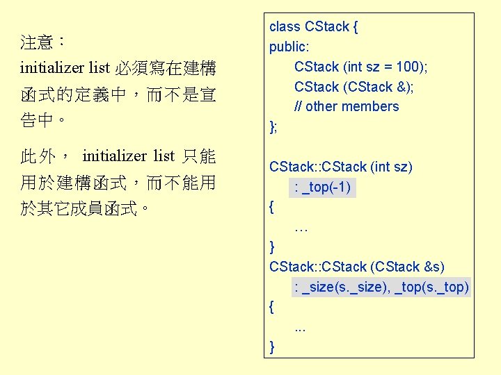 注意： initializer list 必須寫在建構 函式的定義中，而不是宣 告中。 此外， initializer list 只能 用於建構函式，而不能用 於其它成員函式。 class CStack