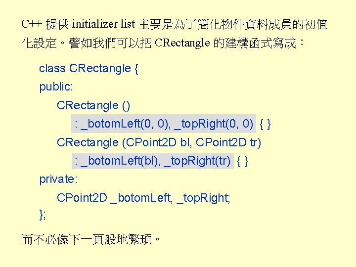 C++ 提供 initializer list 主要是為了簡化物件資料成員的初值 化設定。譬如我們可以把 CRectangle 的建構函式寫成： class CRectangle { public: CRectangle ()