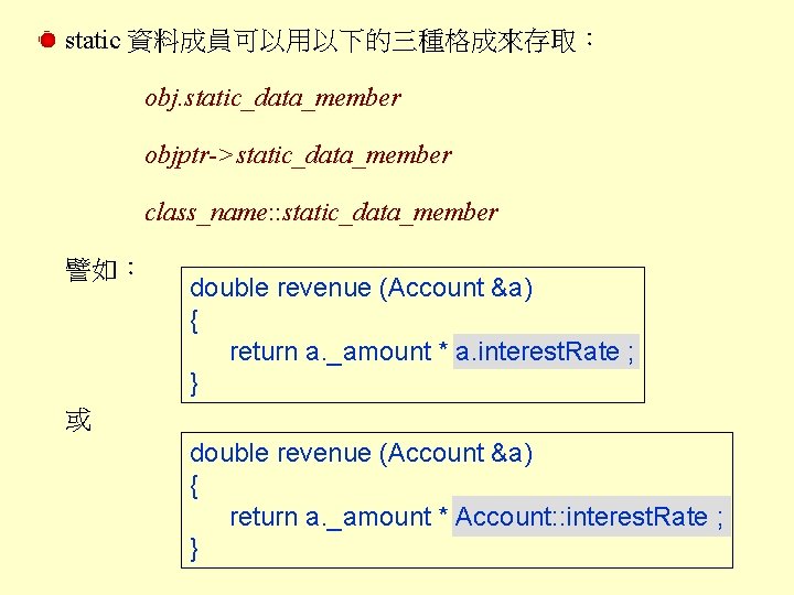 static 資料成員可以用以下的三種格成來存取： obj. static_data_member objptr->static_data_member class_name: : static_data_member 譬如： double revenue (Account &a) {