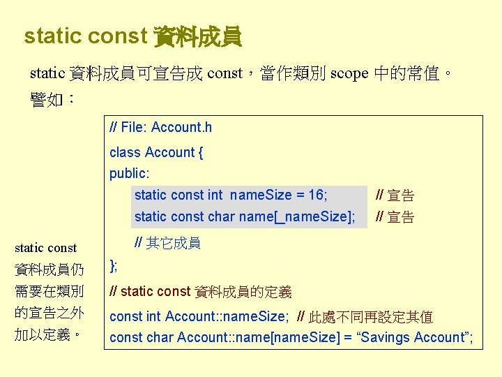 static const 資料成員 static 資料成員可宣告成 const，當作類別 scope 中的常值。 譬如： // File: Account. h class