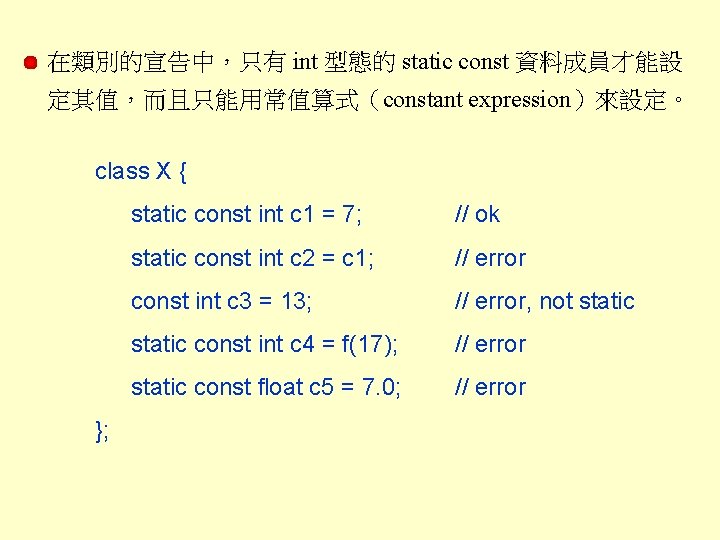 在類別的宣告中，只有 int 型態的 static const 資料成員才能設 定其值，而且只能用常值算式（constant expression）來設定。 class X { }; static const