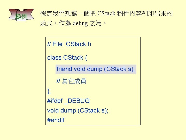 範例 假定我們想寫一個把 CStack 物件內容列印出來的 函式，作為 debug 之用。 // File: CStack. h class CStack {