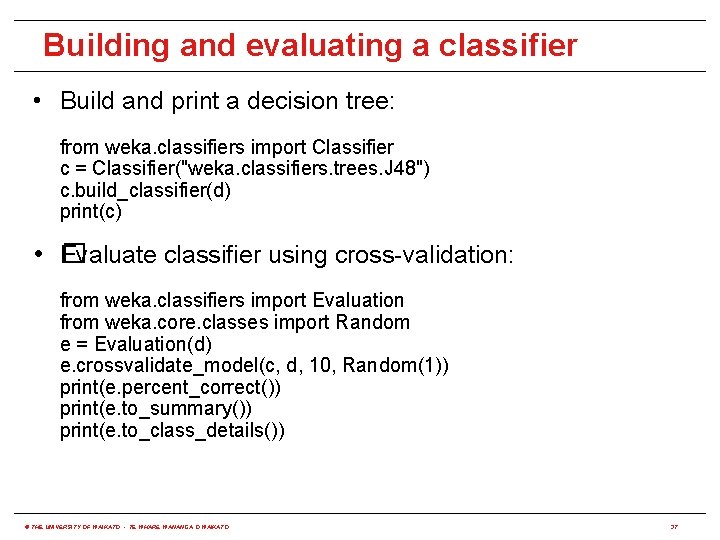 Building and evaluating a classifier • Build and print a decision tree: from weka.