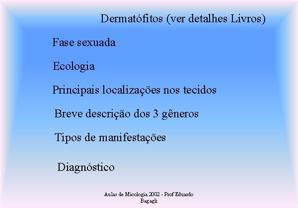 Dermatófitos (ver detalhes Livros) Fase sexuada Ecologia Principais localizações nos tecidos Breve descrição dos
