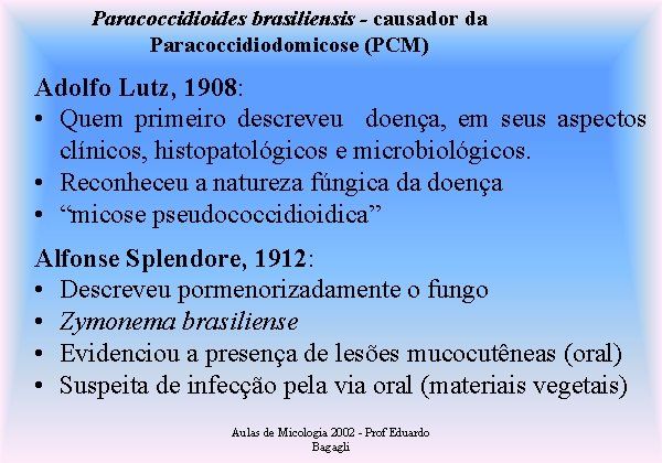 Paracoccidioides brasiliensis - causador da Paracoccidiodomicose (PCM) Adolfo Lutz, 1908: • Quem primeiro descreveu