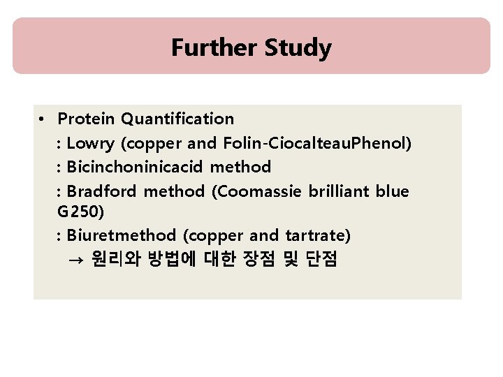 Further Study • Protein Quantification : Lowry (copper and Folin-Ciocalteau. Phenol) : Bicinchoninicacid method