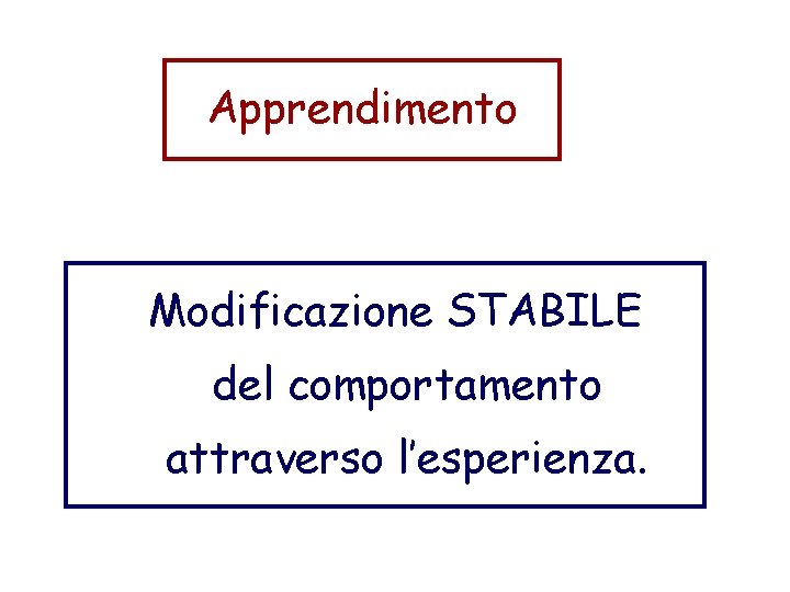 Apprendimento Modificazione STABILE del comportamento attraverso l’esperienza. 